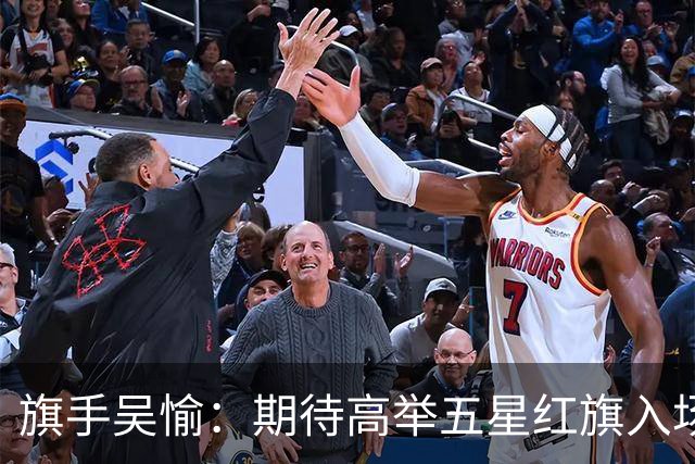 旗手吴愉：期待高举五星红旗入场 为国而战是最大动力